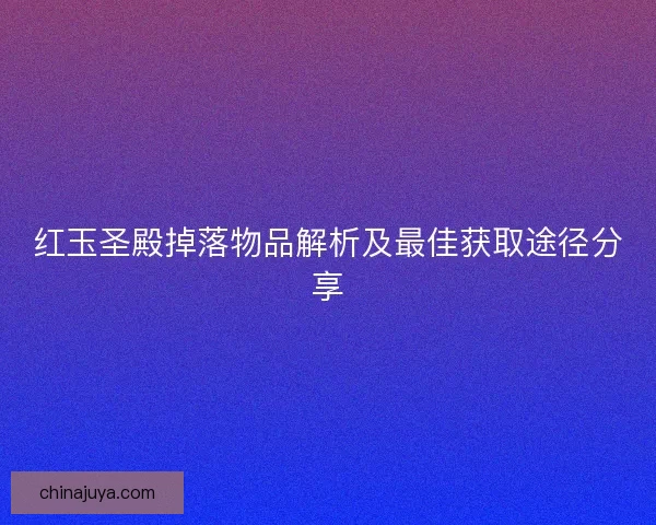 红玉圣殿掉落物品解析及最佳获取途径分享