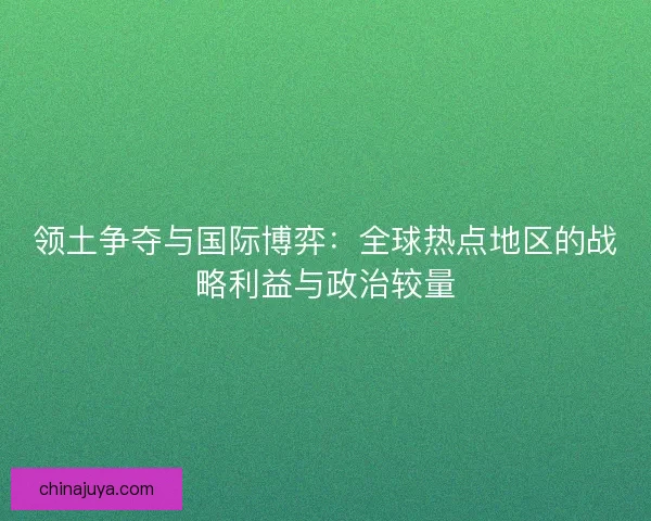 领土争夺与国际博弈：全球热点地区的战略利益与政治较量
