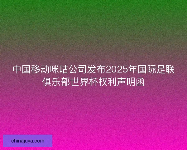 中国移动咪咕公司发布2025年国际足联俱乐部世界杯权利声明函